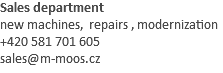Sales department new machines, repairs , modernization +420 581 701 605 sales@m-moos.cz