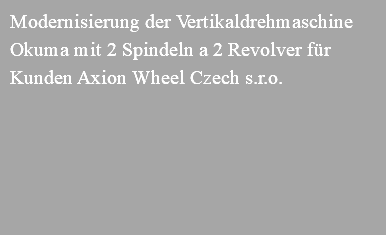 Modernisierung der Vertikaldrehmaschine Okuma mit 2 Spindeln a 2 Revolver für Kunden Axion Wheel Czech s.r.o. 