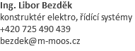 Ing. Libor Bezděk konstruktér elektro, řídící systémy +420 725 490 439 bezdek@m-moos.cz